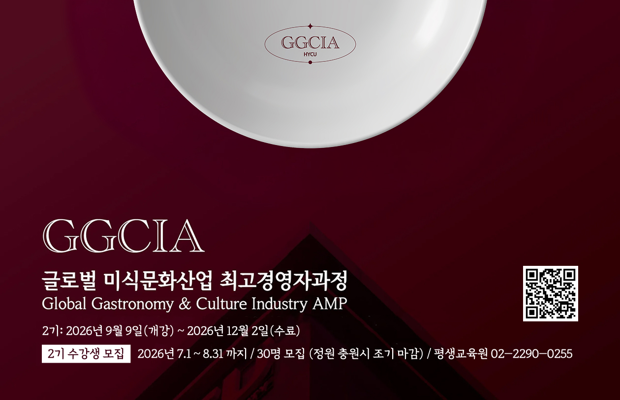 GGCIA 글로벌 미식문화산업 최고경영자과정 홍보 배너. Global Gastronomy & Culture Industry AMP.
                2기: 2026년 9월 9일(개강) ~ 2026년 12월 2일(수료), 2기 수강생 모집: 2026년 7.1 ~ 8.31 까지 / 30명 모집 (정원 충원시 조기 마감) / 평생교육원 02-2290-0255  